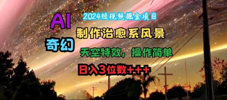 2024短视频掘金项目,AI制作治愈系风景,奇幻天空特效,操作简单,日入3位数【揭秘】-51云资源