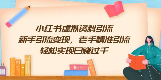 (13995期)小红书虚拟资料引流,新手引流变现,老手精准引流,轻松实现日赚过千