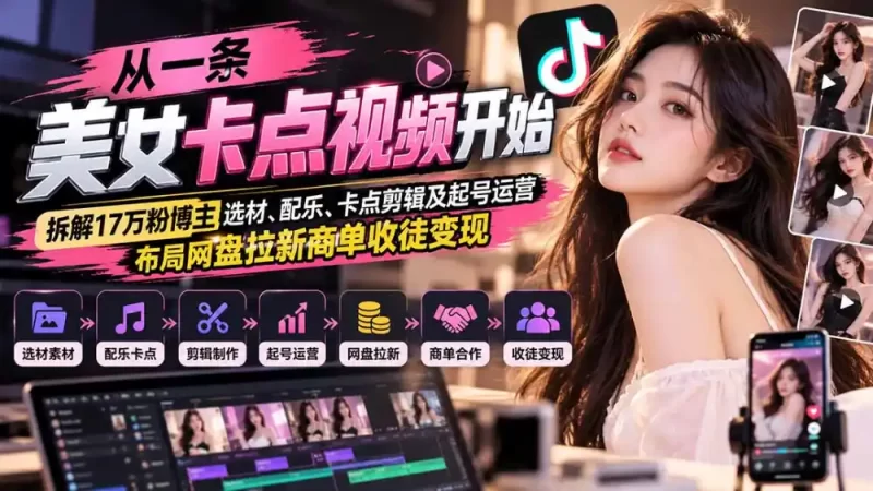 从一条美女卡点视频开始:拆解17万粉博主选材、配乐、卡点剪辑及起号运营,布局网盘拉新商单收徒变现-51云资源