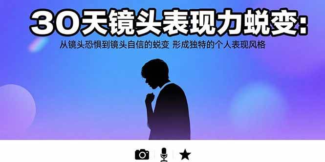 （15522期）30天镜头表现力蜕变：从镜头恐惧到镜头自信的蜕变 形成独特的个人表现风格-51云资源
