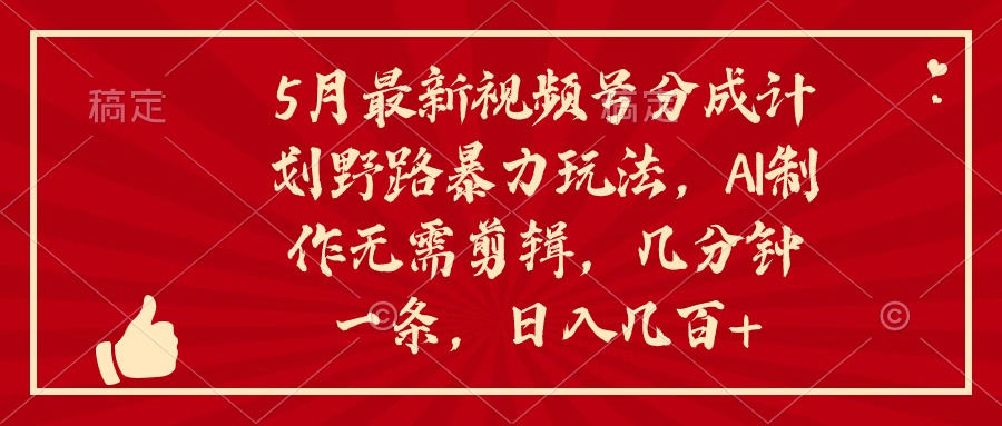 （10488期）5月最新视频号分成计划野路暴力玩法，ai制作，无需剪辑。几分钟一条，…-51云资源