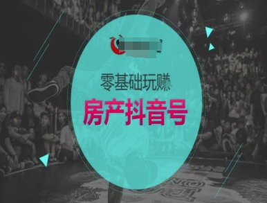 零基础玩转房产抖音号-抖音卖房教程-51云资源