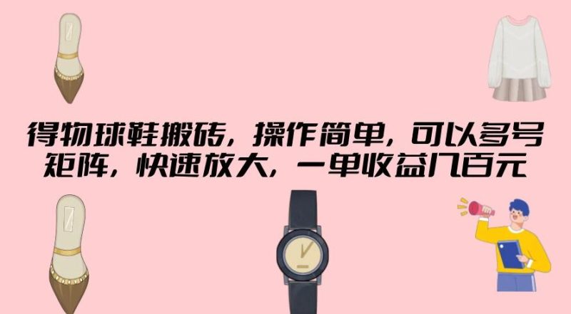 得物球鞋搬砖,操作简单,可以多号矩阵,快速放大,一单收益几百元-51云资源