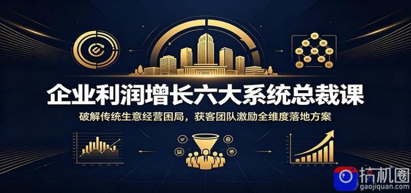企业利润增长六大系统总裁课:破解传统生意经营困局,获客团队激励全维度落地方案-51云资源