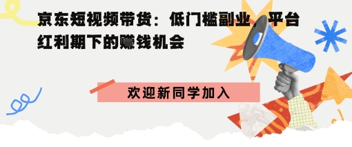 京东短视频带货:低门槛副业,平台红利期下的賺钱机会