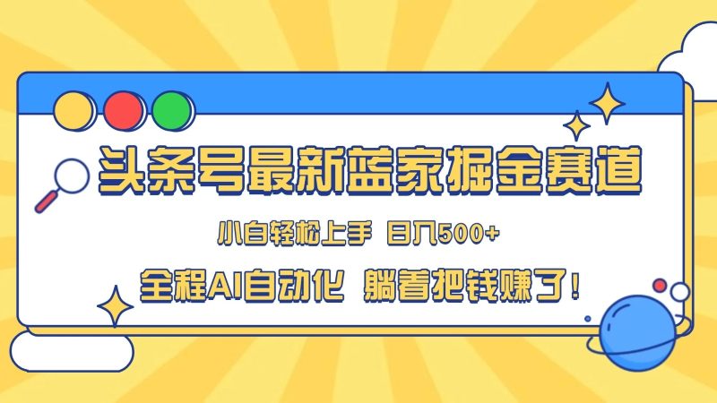 头条号最新蓝海赛道,AI一键生成,复制粘贴傻瓜式操作,小白一天上手,轻松日入100-400 ,保姆式教学-51云资源