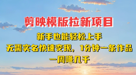 剪映模板拉新项目：新手也能轻松上手，无需实名，快速变现，一分钟一条作品，一周挣几k-51云资源