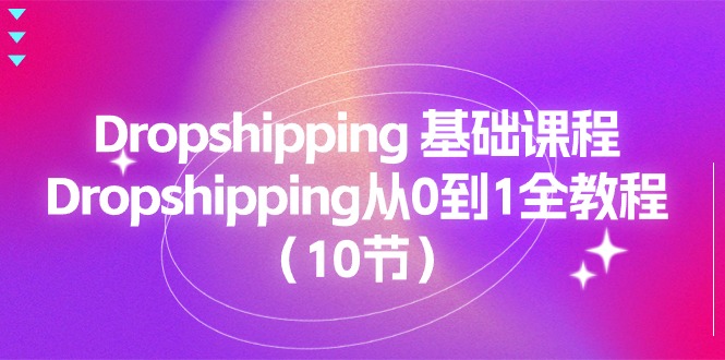 (11110期)Dropshipping 基础课程,Dropshipping从0到1全教程(10节)-51云资源