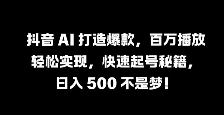 抖音 AI 打造爆款，百万播放轻松实现，快速起号秘籍【揭秘】-51云资源