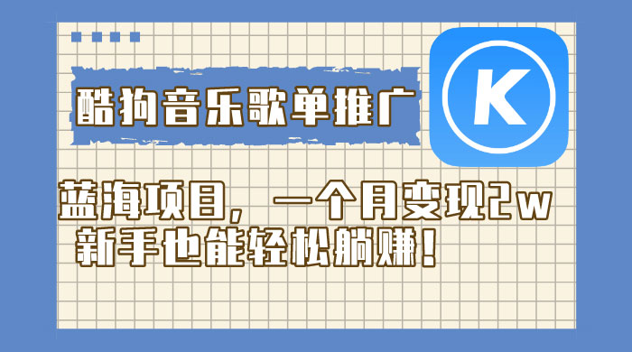 酷狗音乐歌单推广蓝海项目，一个月变现 2w，新手也能轻松躺赚！-51云资源