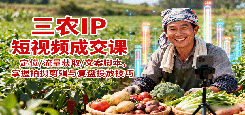 三农IP短视频成交课：定位/流量获取/文案脚本，掌握拍摄剪辑与复盘投放技巧-51云资源
