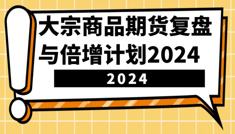 大宗商品期货,复盘与倍增计划2024(10节课)-51云资源