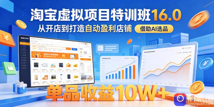 淘宝虚拟项目特训班16.0,从开店到打造自动盈利店铺,借助AI选品,单品收益10W (更新5月)