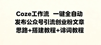 Coze工作流一键全自动发布公众号引流创业粉文章，思路 搭建教程 提示词教程-51云资源