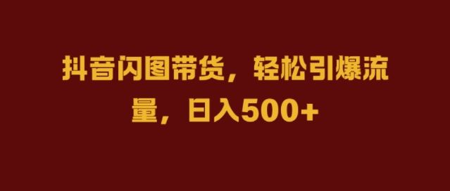 抖音闪图带货，轻松引爆流量，日入几张【揭秘】-51云资源
