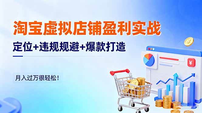 (16387期)淘宝虚拟店铺盈利实战:定位 违规规避 爆款打造,月入过万很轻松!