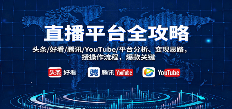 直播平台全攻略：头条/好看/腾讯/YouTube/平台分析、变现思路，授操作流程，爆款关键-51云资源