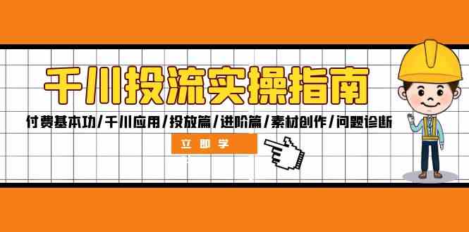 千川投流实操指南：付费基本功/千川应用/投放篇/进阶篇/素材创作/问题诊断-51云资源