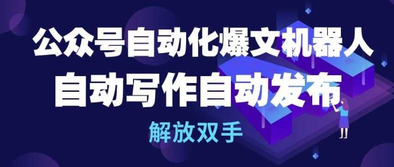 公众号自动化爆文机器人,自动写作自动发布,解放双手【揭秘】-51云资源