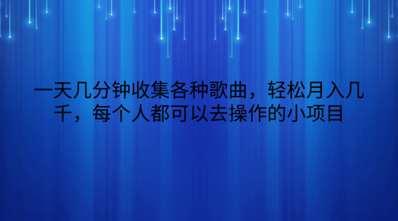 一天几分钟收集各种歌曲，轻松月入几千，每个人都可以去操作的小项目-51云资源