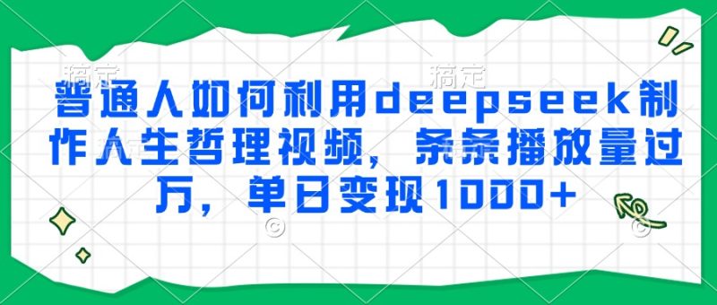 普通人如何利用deepseek制作人生哲理视频,条条播放量过万,单日变现1000-51云资源