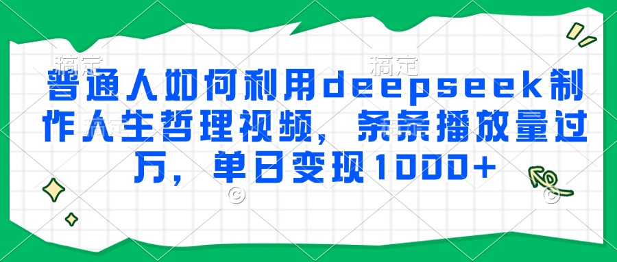 普通人如何利用deepseek制作人生哲理视频,条条播放量过万,单日变现1000-51云资源