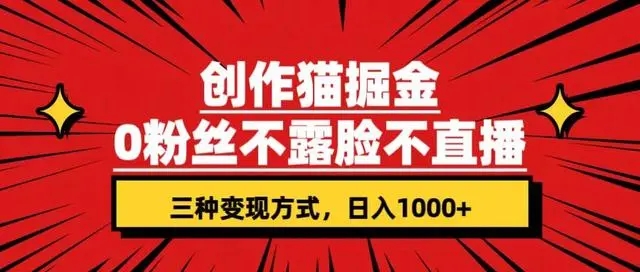 创作猫掘金,0 粉丝不直播不露脸,三种变现方式,小白轻松上手,保姆级实操教程(附资料)-51云资源