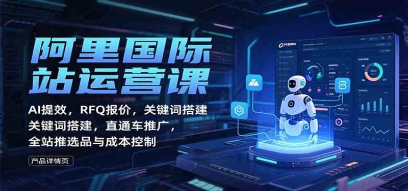 阿里国际站运营课：AI提效，RFQ报价，关键词搭建，直通车推广，全站推选品与成本控制-51云资源