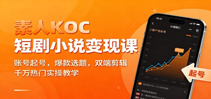 素人KOC短剧小说变现课：账号起号，爆款选题，双端剪辑，千万热门实操教学-51云资源
