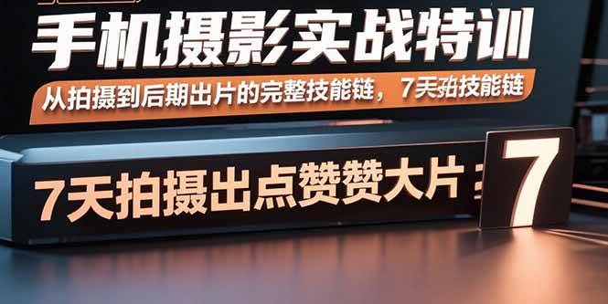 （15949期）手机摄影实战特训，从拍摄到后期出片的完整技能链，7天拍出点赞大片-51云资源
