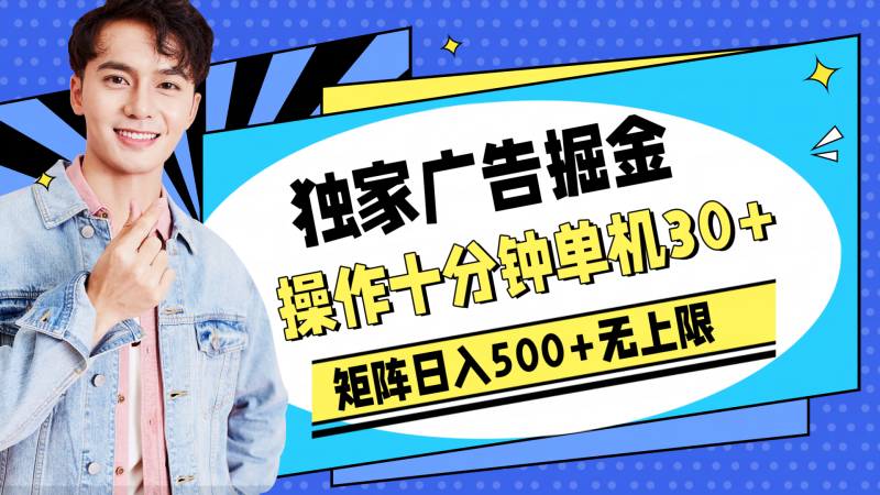 独家广告掘金，操作十分钟单机30 ，矩阵日入500 无上限-51云资源