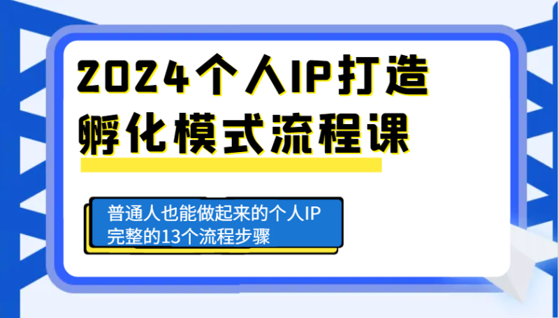 2024个人IP打造孵化模式流程课,普通人也能做起来的个人IP完整的13个流程步骤-51云资源