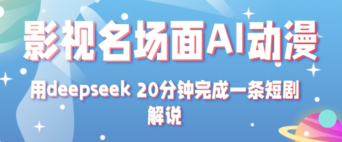 影视名场面转AI动漫玩法 用deepseek 20分钟完成一条短剧解说技术-51云资源