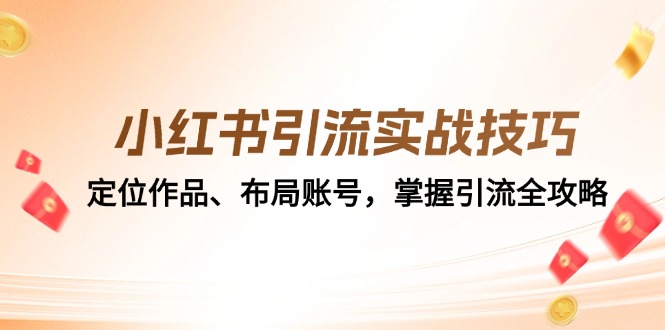(12983期)小红书引流实战技巧:定位作品、布局账号,掌握引流全攻略