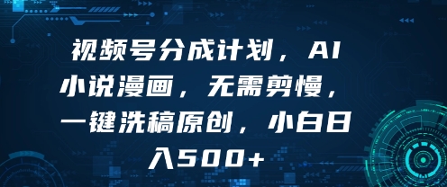 视频号分成计划,AI小说漫画,无需剪慢,一键洗稿原创,小白日入多张-51云资源