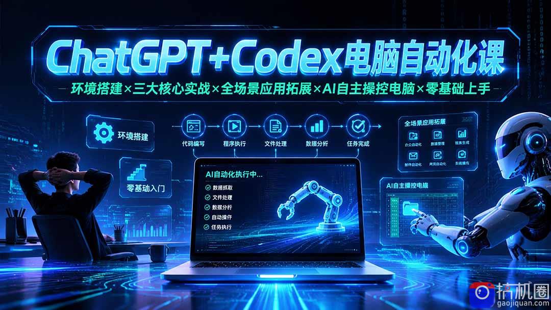 ChatGPT Codex电脑自动化课:环境搭建×三大核心实战×全场景应用拓展×AI自主操控电脑×零基础上手