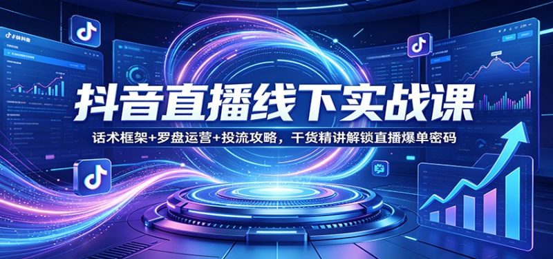 抖音直播线下实战课：话术框架 罗盘运营 投流攻略，干货精讲解锁直播爆单密码-51云资源