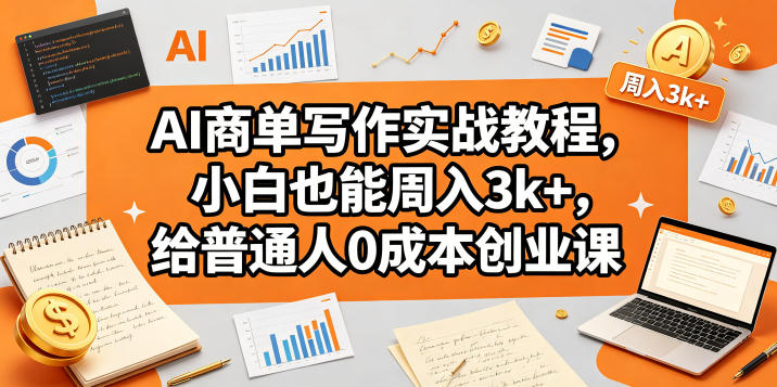 AI商单写作实战教程,小白也能周入3k ,给普通人0成本创业课