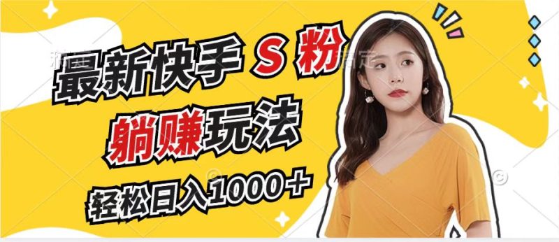 （12978期）最新快手S粉赛道，简单无脑拉爆流量躺赚玩法，轻松日入1000＋-51云资源