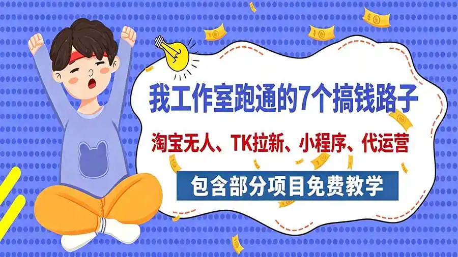 我工作室跑通的7个搞钱路子,今天全盘托出,包含部分项目免费教学(淘宝、拉新、小程序、代运营