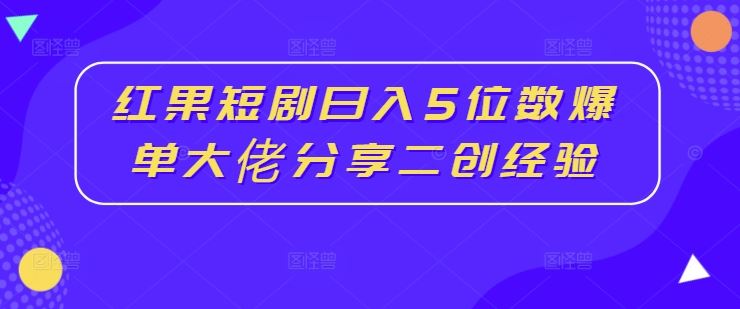 红果短剧日入5位数爆单大佬分享二创经验-51云资源