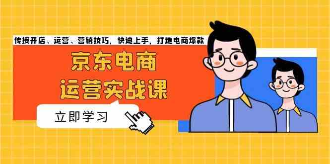 京东电商运营实战课,传授开店、运营、营销技巧,快速上手,打造电商爆款-51云资源