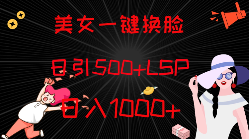 最新色粉变现方式,美女一键换脸,日引500 LSP,日入1000-51云资源