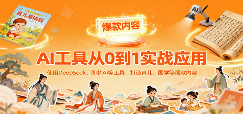 AI工具实战应用，零基础使用DeepSeek、即梦AI等打造育儿、国学等可变现的爆款作品-51云资源