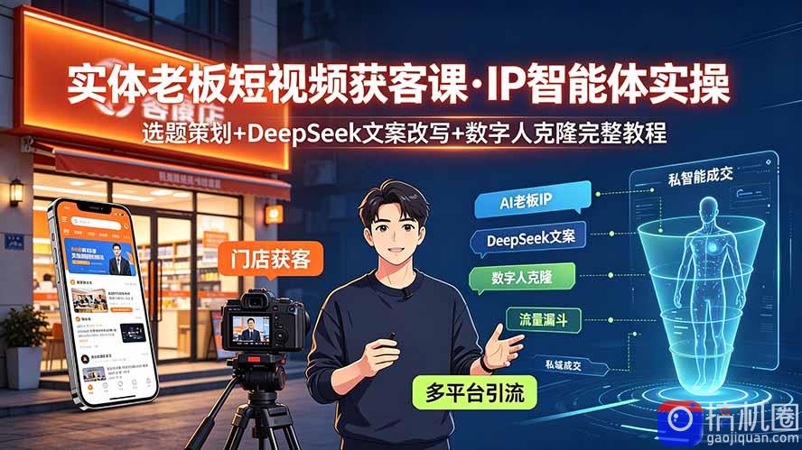 实体老板短视频获客课·IP智能体实操|选题策划 DeepSeek文案改写 数字人克隆完整教程