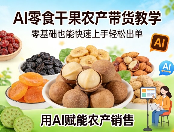 AI零食干果农产带货教学，零基础也能快速上手轻松出单，用AI赋能农产销售-51云资源