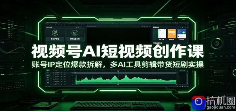 视频号AI短视频创作课:账号IP定位爆款拆解,多AI工具剪辑带货短剧实操-51云资源