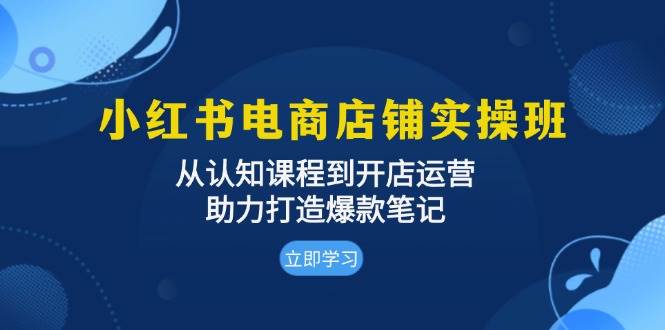 （13352期）小红书电商店铺实操班：从认知课程到开店运营，助力打造爆款笔记-51云资源