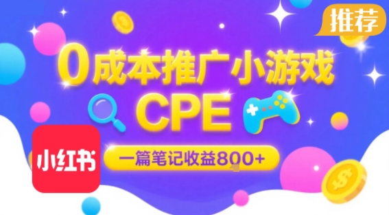 0成本小红书笔记推广小游戏CPE，一篇笔记收益8张 大厂稳定，抓紧冲!-51云资源