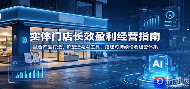 实体门店长效盈利经营指南:融合产品打造、IP塑造与AI工具,搭建可持续增收经营体系-51云资源